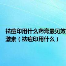 祛痘印用什么药膏最见效还没有激素（祛痘印用什么）