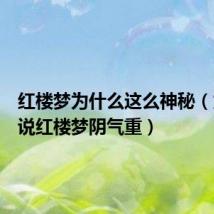 红楼梦为什么这么神秘(为什么说红楼梦阴气重)