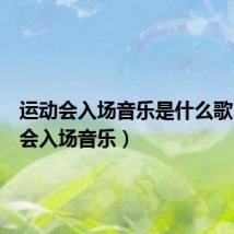 运动会入场音乐是什么歌(运动会入场音乐)
