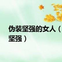 伪装坚强的女人（伪装坚强）