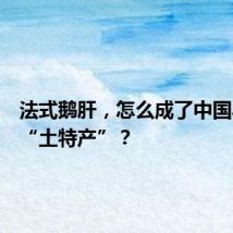法式鹅肝,怎么成了中国县城的“土特产”?