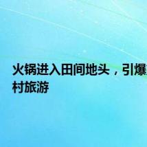 火锅进入田间地头，引爆重庆乡村旅游