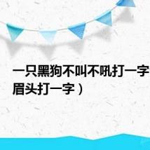 一只黑狗不叫不吼打一字（喜上眉头打一字）