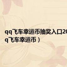 qq飞车幸运币抽奖入口2023（qq飞车幸运币）