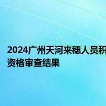 2024广州天河来穗人员积分入学资格审查结果