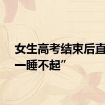 女生高考结束后直接“一睡不起”
