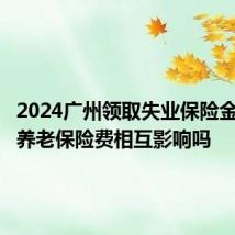 2024广州领取失业保险金和缴纳养老保险费相互影响吗