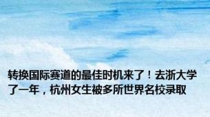 转换国际赛道的最佳时机来了！去浙大学了一年，杭州女生被多所世界名校录取