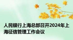 人民银行上海总部召开2024年上海征信管理工作会议