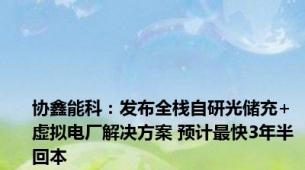 协鑫能科：发布全栈自研光储充+虚拟电厂解决方案 预计最快3年半回本