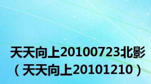 天天向上20100723北影（天天向上20101210）