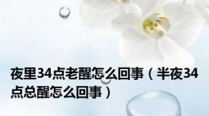 夜里34点老醒怎么回事（半夜34点总醒怎么回事）