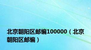 北京朝阳区邮编100000（北京朝阳区邮编）