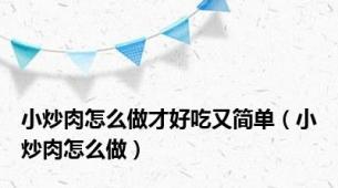 小炒肉怎么做才好吃又简单（小炒肉怎么做）
