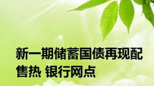 新一期储蓄国债再现配售热 银行网点