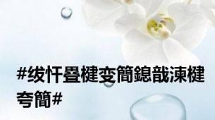 #绂忓疂楗变簡鎴戠湅楗夸簡#