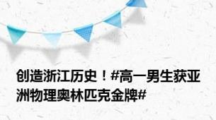 创造浙江历史！#高一男生获亚洲物理奥林匹克金牌#