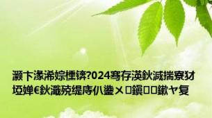 灏卞湪浠婃櫄锛?024骞存渶鈥滅揣寮犲埡婵€鈥濈殑缇庤仈鍌ㄨ鎭鏉ヤ复