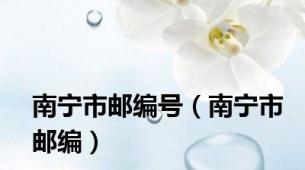 南宁市邮编号（南宁市邮编）