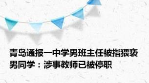 青岛通报一中学男班主任被指猥亵男同学：涉事教师已被停职