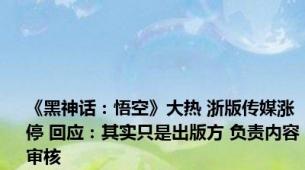 《黑神话：悟空》大热 浙版传媒涨停 回应：其实只是出版方 负责内容审核
