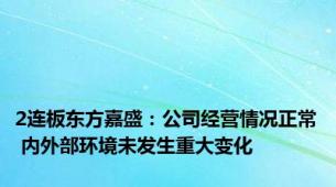 2连板东方嘉盛：公司经营情况正常 内外部环境未发生重大变化