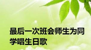 最后一次班会师生为同学唱生日歌