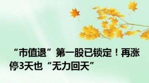 “市值退”第一股已锁定！再涨停3天也“无力回天”