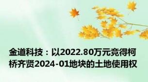 金道科技：以2022.80万元竞得柯桥齐贤2024-01地块的土地使用权