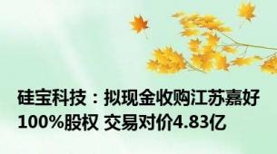 硅宝科技：拟现金收购江苏嘉好100%股权 交易对价4.83亿