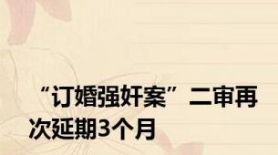 “订婚强奸案”二审再次延期3个月