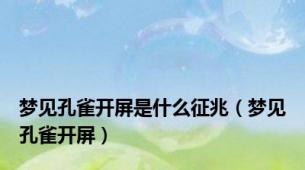梦见孔雀开屏是什么征兆（梦见孔雀开屏）