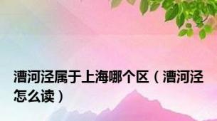 漕河泾属于上海哪个区（漕河泾怎么读）
