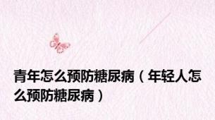 青年怎么预防糖尿病（年轻人怎么预防糖尿病）