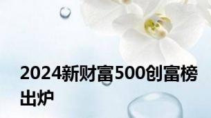 2024新财富500创富榜出炉