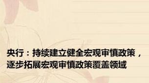央行：持续建立健全宏观审慎政策，逐步拓展宏观审慎政策覆盖领域