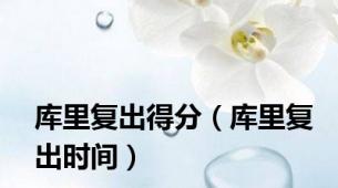 库里复出得分（库里复出时间）