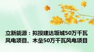 立新能源：拟投建达坂城50万千瓦风电项目、木垒50万千瓦风电项目