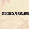 黄奕跟女儿相处像姐妹