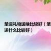 圣诞礼物送啥比较好（圣诞礼物送什么比较好）