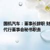 国机汽车：董事长辞职 财务总监代行董事会秘书职责