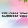 浙江海宁试点商品房“以旧换新”：存量住房评估总价不得高于新房总价60%