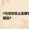 #北京拟禁止直播带货保健品#