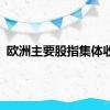 欧洲主要股指集体收涨