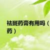 祛斑药膏有用吗（祛斑药）