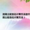 混凝土配合比计算方法是什么（混凝土配合比计算方法）
