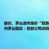股价、茅台酒市场价“双跌”，贵州茅台回应：目前公司动销正常