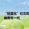 “轻量化”社交如何影响青年一代