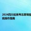 2024四川省高考志愿填报辅助系统操作指南
