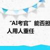 “AI考官”能否担起识人用人重任